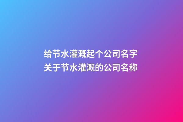 给节水灌溉起个公司名字 关于节水灌溉的公司名称-第1张-公司起名-玄机派